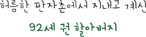 허름한 판자촌에서 지내고 계신 92세 권 할아버지