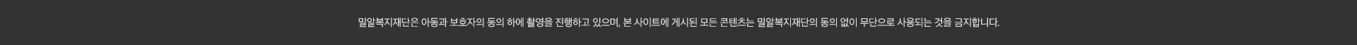 밀알복지재단은 아동과 보호자의 동의 하에 촬영을 진행하고 있으며, 본 사이트에 게시된 모든 콘텐츠는 밀알복지재단의 동의 없이 무단으로 사용되는 것을 금지합니다.