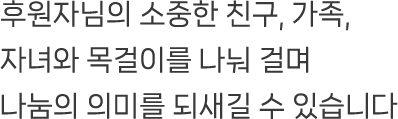 후원자님의 소중한 친구, 가족, 자녀와 목걸이를 나눠 걸며 나눔의 의미를 되새길 수 있습니다.