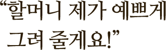 ＂할머니 제가 예쁘게 그려 줄게요!＂