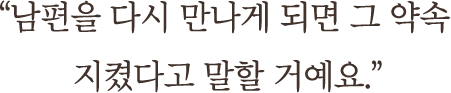 ＂남편을 다시 만나게 되면 그 약속 지켰다고 말할 거예요.＂