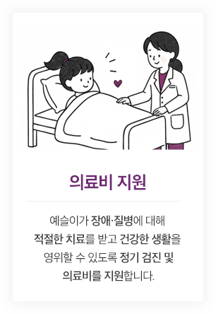 의료비 지원 - 예슬이가 장애.질병에 대해 적절한 치료를 받고 건강한 생활을 영위할 수 있도록 정기 검진 및 의료비를 지원합니다.